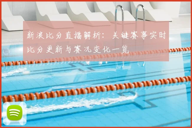 新浪比分直播解析：关键赛事实时比分更新与赛况变化一览